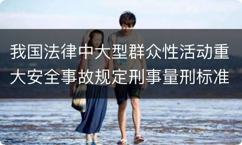 我国法律中大型群众性活动重大安全事故规定刑事量刑标准是怎样