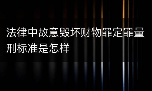 法律中故意毁坏财物罪定罪量刑标准是怎样