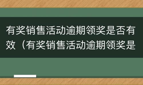 有奖销售活动逾期领奖是否有效（有奖销售活动逾期领奖是否有效）