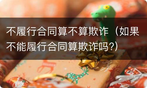 不履行合同算不算欺诈（如果不能履行合同算欺诈吗?）