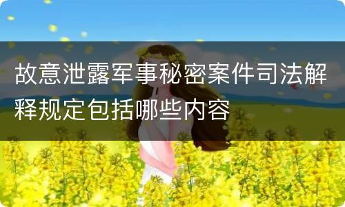 故意泄露军事秘密案件司法解释规定包括哪些内容