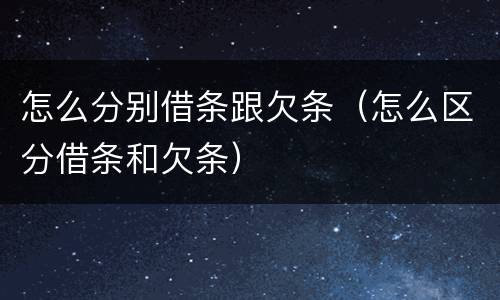 怎么分别借条跟欠条（怎么区分借条和欠条）