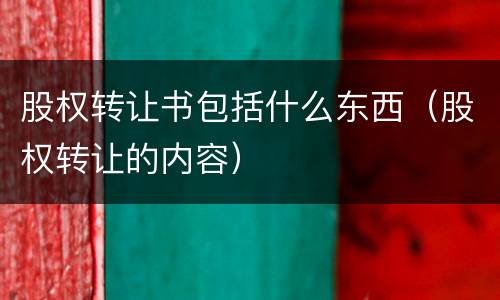股权转让书包括什么东西（股权转让的内容）