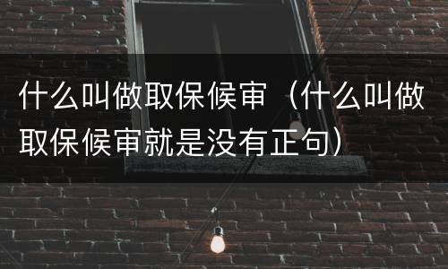 什么叫做取保候审（什么叫做取保候审就是没有正句）