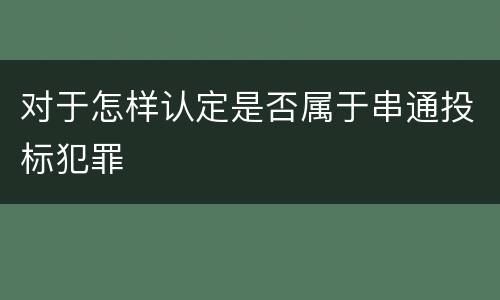 对于怎样认定是否属于串通投标犯罪
