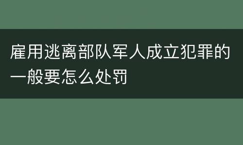 雇用逃离部队军人成立犯罪的一般要怎么处罚