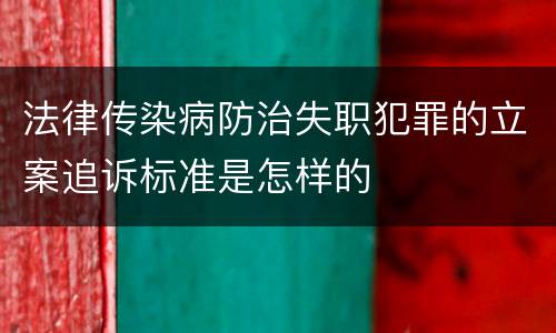 法律传染病防治失职犯罪的立案追诉标准是怎样的