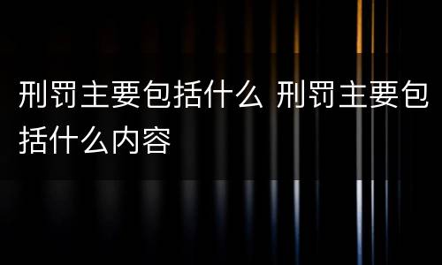 刑罚主要包括什么 刑罚主要包括什么内容