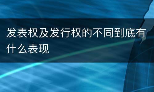 发表权及发行权的不同到底有什么表现
