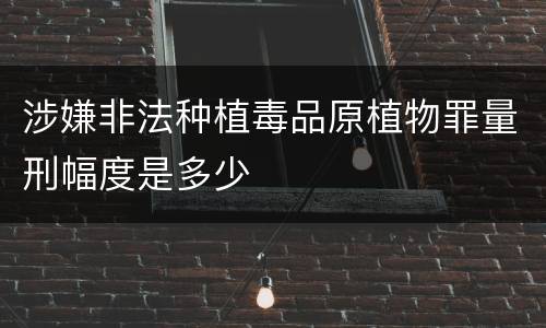 涉嫌非法种植毒品原植物罪量刑幅度是多少