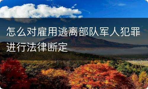 怎么对雇用逃离部队军人犯罪进行法律断定