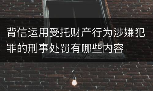 背信运用受托财产行为涉嫌犯罪的刑事处罚有哪些内容