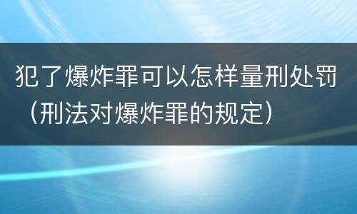 犯了爆炸罪可以怎样量刑处罚（刑法对爆炸罪的规定）