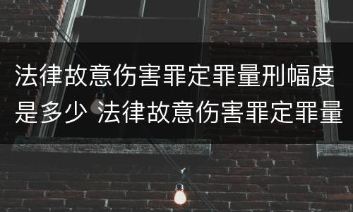 法律故意伤害罪定罪量刑幅度是多少 法律故意伤害罪定罪量刑幅度是多少倍