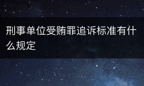 刑事单位受贿罪追诉标准有什么规定