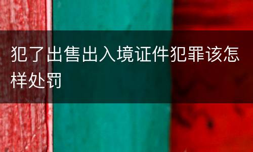 犯了出售出入境证件犯罪该怎样处罚