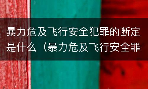 暴力危及飞行安全犯罪的断定是什么（暴力危及飞行安全罪属于什么犯）