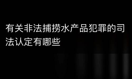 有关非法捕捞水产品犯罪的司法认定有哪些