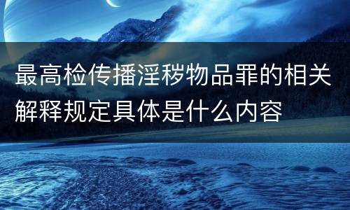 最高检传播淫秽物品罪的相关解释规定具体是什么内容