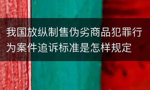 我国放纵制售伪劣商品犯罪行为案件追诉标准是怎样规定