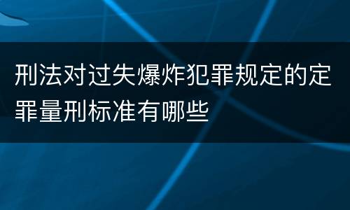 刑法对过失爆炸犯罪规定的定罪量刑标准有哪些
