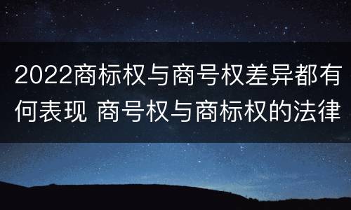 2022商标权与商号权差异都有何表现 商号权与商标权的法律冲突与解决