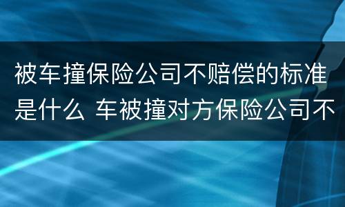 被车撞保险公司不赔偿的标准是什么 车被撞对方保险公司不给赔付
