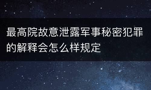 最高院故意泄露军事秘密犯罪的解释会怎么样规定