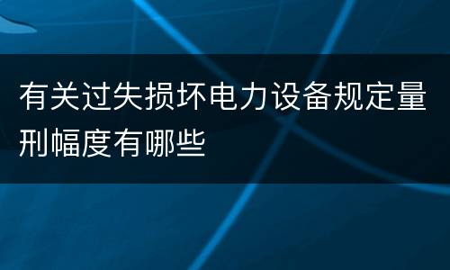 有关过失损坏电力设备规定量刑幅度有哪些