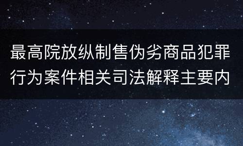 最高院放纵制售伪劣商品犯罪行为案件相关司法解释主要内容是什么