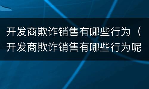 开发商欺诈销售有哪些行为（开发商欺诈销售有哪些行为呢）