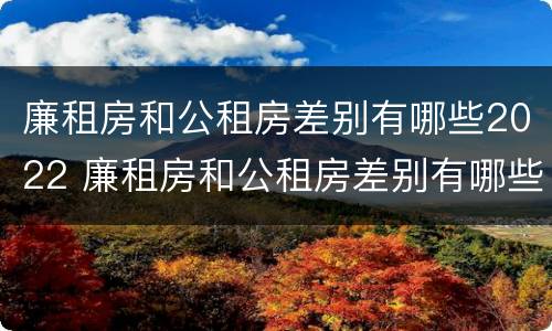 廉租房和公租房差别有哪些2022 廉租房和公租房差别有哪些2022年