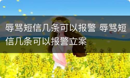 辱骂短信几条可以报警 辱骂短信几条可以报警立案