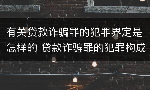 有关贷款诈骗罪的犯罪界定是怎样的 贷款诈骗罪的犯罪构成