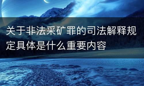 关于非法采矿罪的司法解释规定具体是什么重要内容