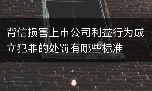 背信损害上市公司利益行为成立犯罪的处罚有哪些标准
