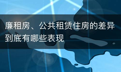 廉租房、公共租赁住房的差异到底有哪些表现