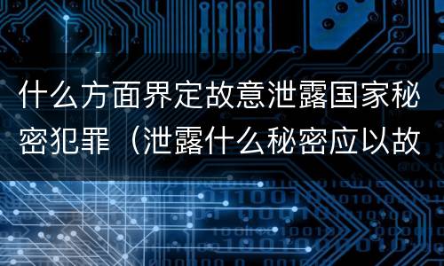 什么方面界定故意泄露国家秘密犯罪（泄露什么秘密应以故意泄露国家秘密罪立案）
