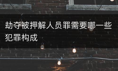 劫夺被押解人员罪需要哪一些犯罪构成