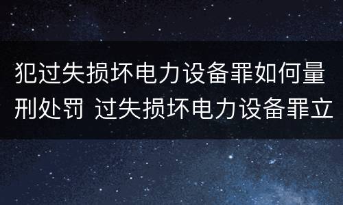 犯过失损坏电力设备罪如何量刑处罚 过失损坏电力设备罪立案标准