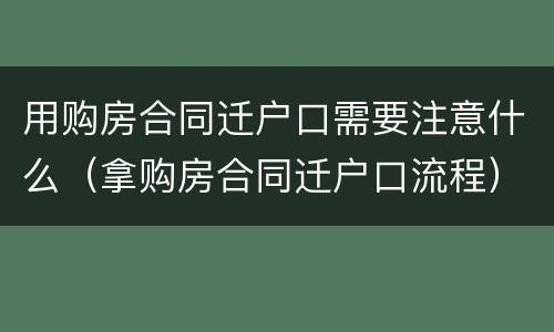 用购房合同迁户口需要注意什么（拿购房合同迁户口流程）