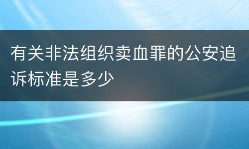 有关非法组织卖血罪的公安追诉标准是多少