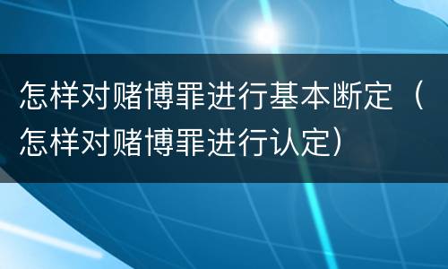 怎样对赌博罪进行基本断定（怎样对赌博罪进行认定）