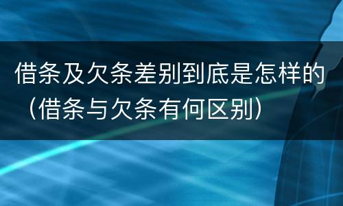 借条及欠条差别到底是怎样的（借条与欠条有何区别）