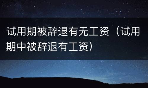 试用期被辞退有无工资（试用期中被辞退有工资）