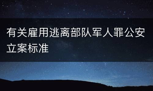 有关雇用逃离部队军人罪公安立案标准