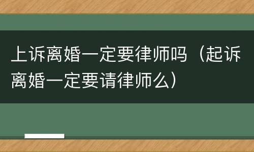 上诉离婚一定要律师吗（起诉离婚一定要请律师么）