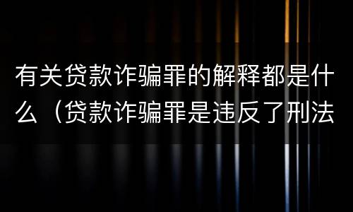 有关贷款诈骗罪的解释都是什么（贷款诈骗罪是违反了刑法的哪一条）