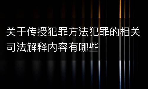 关于传授犯罪方法犯罪的相关司法解释内容有哪些