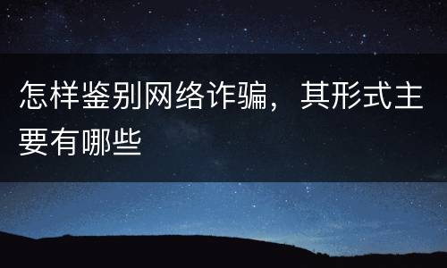 怎样鉴别网络诈骗，其形式主要有哪些